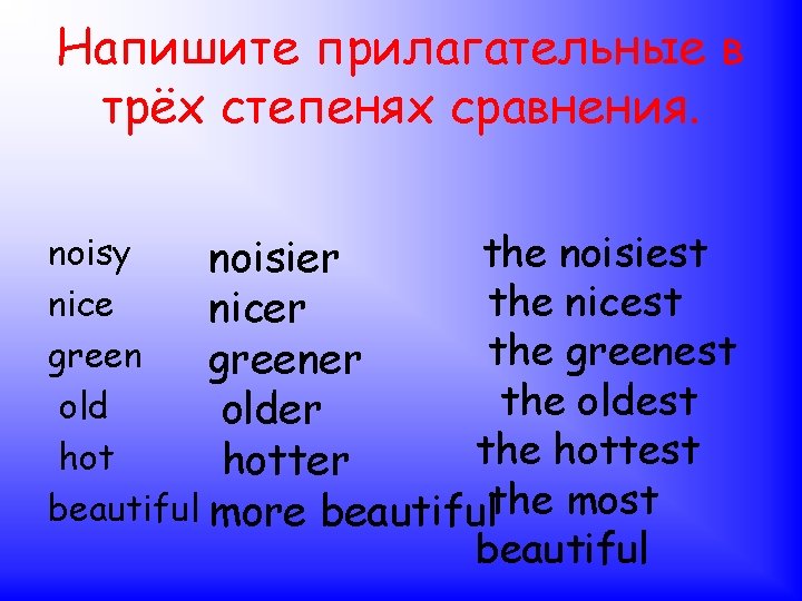 Напишите прилагательные в трёх степенях сравнения. noisy the noisiest noisier the nicest nicer the