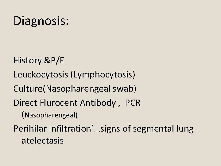 Diagnosis: History &P/E Leuckocytosis (Lymphocytosis) Culture(Nasopharengeal swab) Direct Flurocent Antibody , PCR (Nasopharengeal) Perihilar