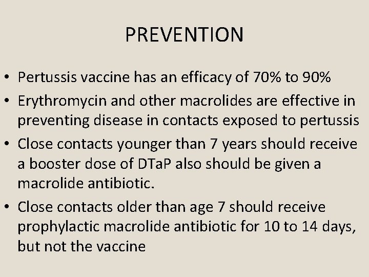 PREVENTION • Pertussis vaccine has an efficacy of 70% to 90% • Erythromycin and