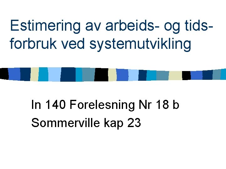 Estimering av arbeids- og tidsforbruk ved systemutvikling In 140 Forelesning Nr 18 b Sommerville