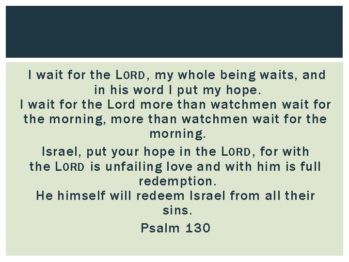 I wait for the L ORD , my whole being waits, and in his
