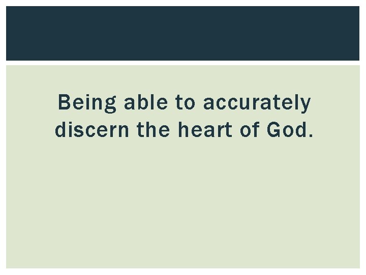 Being able to accurately discern the heart of God. 