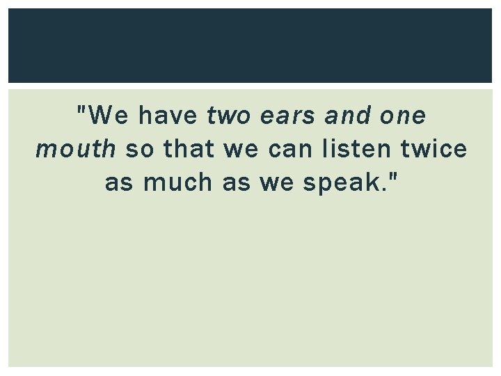 "We have two ears and one mouth so that we can listen twice as