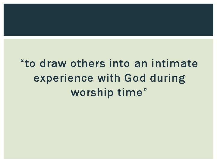 “to draw others into an intimate experience with God during worship time” 