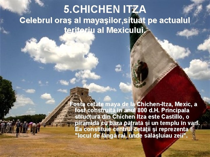 5. CHICHEN ITZA Celebrul oraş al mayaşilor, situat pe actualul teritoriu al Mexicului. Fosta