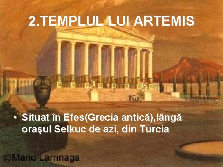2. TEMPLUL LUI ARTEMIS • Situat în Efes(Grecia antică), lângă oraşul Selkuc de azi,