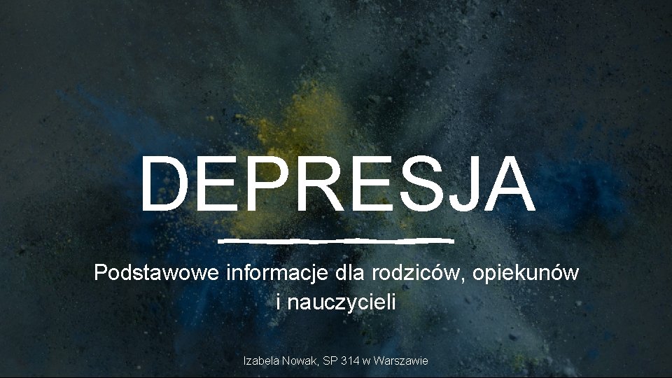 DEPRESJA Podstawowe informacje dla rodziców, opiekunów i nauczycieli Izabela Nowak, SP 314 w Warszawie