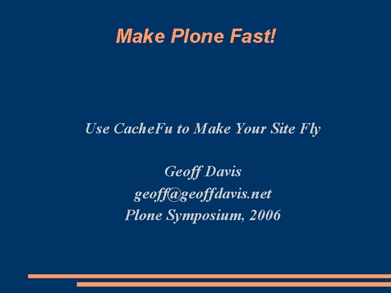 Make Plone Fast! Use Cache. Fu to Make Your Site Fly Geoff Davis geoff@geoffdavis.