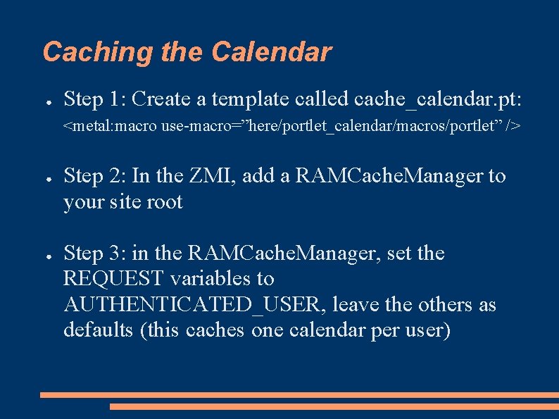 Caching the Calendar ● Step 1: Create a template called cache_calendar. pt: <metal: macro