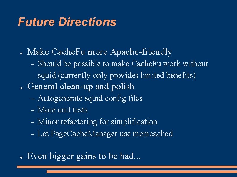 Future Directions ● Make Cache. Fu more Apache-friendly – ● General clean-up and polish