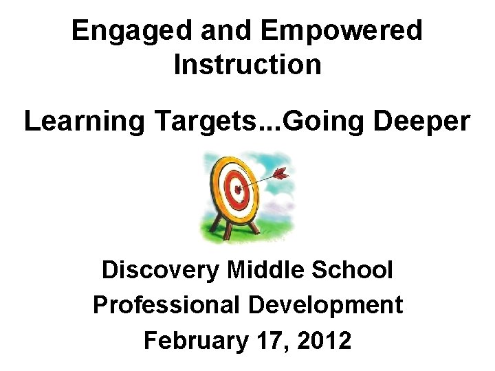 Engaged and Empowered Instruction Learning Targets. . . Going Deeper Discovery Middle School Professional