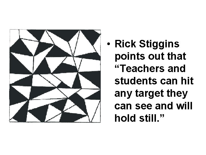  • Rick Stiggins points out that “Teachers and students can hit any target