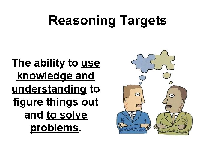 Reasoning Targets The ability to use knowledge and understanding to figure things out and