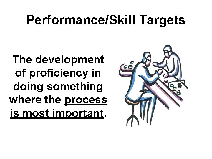 Performance/Skill Targets The development of proficiency in doing something where the process is most