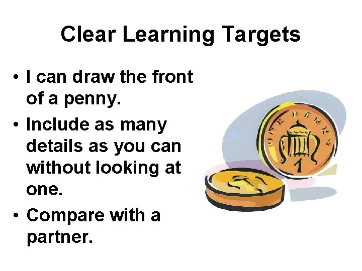 Clear Learning Targets • I can draw the front of a penny. • Include