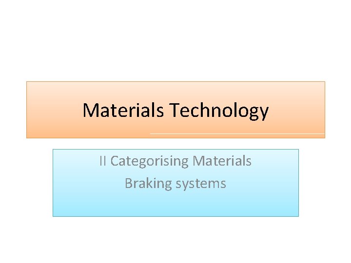 Materials Technology II Categorising Materials Braking systems 