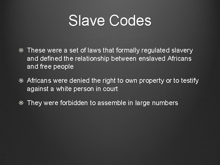 Slave Codes These were a set of laws that formally regulated slavery and defined