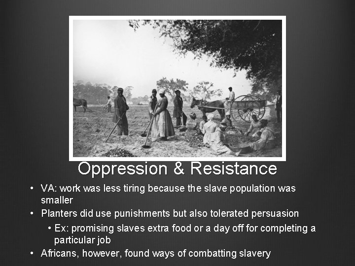 Oppression & Resistance • VA: work was less tiring because the slave population was