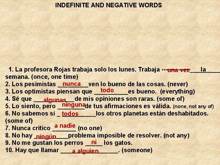 INDEFINITE AND NEGATIVE WORDS 1. La profesora Rojas trabaja solo los lunes. Trabaja _____