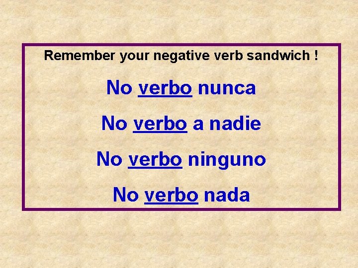 Remember your negative verb sandwich ! No verbo nunca No verbo a nadie No