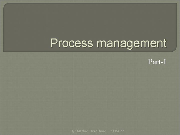 Process management Part-I By : Mazhar Javed Awan 1/9/2022 