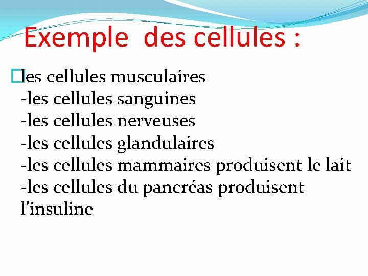 Exemple des cellules : �les cellules musculaires -les cellules sanguines -les cellules nerveuses -les
