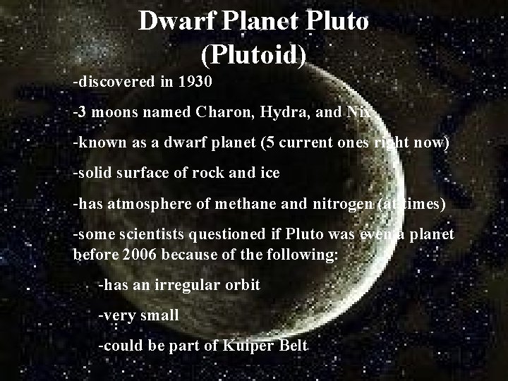 Dwarf Planet Pluto (Plutoid) -discovered in 1930 -3 moons named Charon, Hydra, and Nix