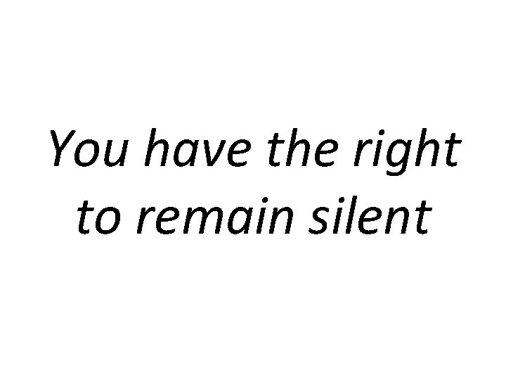 You have the right to remain silent 