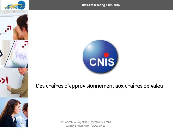 Des chaînes d’approvisionnement aux chaînes de valeur 16/06/2016 Kick-Off Meeting CNIS 16/06/2016 - AFNe.