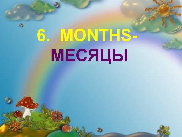 6. MONTHSМЕСЯЦЫ 