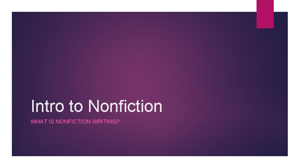 Intro to Nonfiction WHAT IS NONFICTION WRITING? 