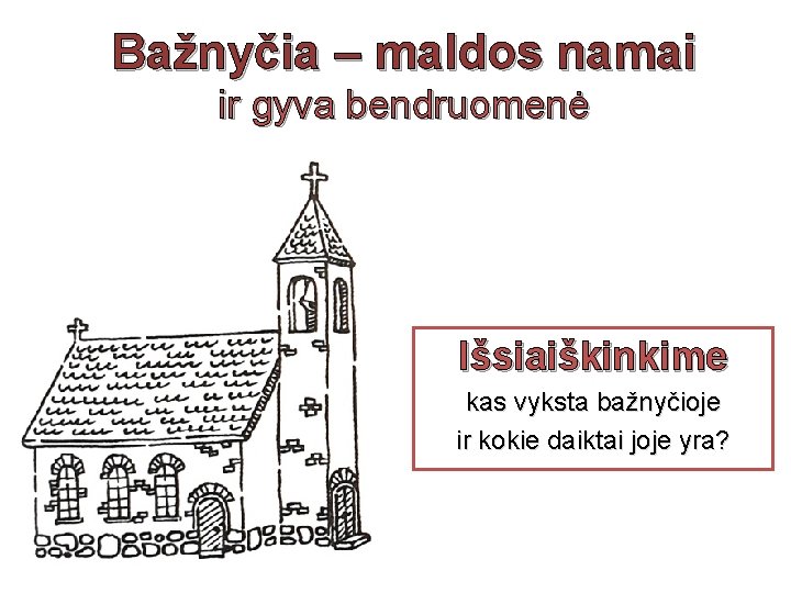 Bažnyčia – maldos namai ir gyva bendruomenė Išsiaiškinkime kas vyksta bažnyčioje ir kokie daiktai