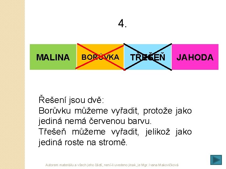 4. MALINA BORŮVKA TŘEŠEŇ JAHODA Řešení jsou dvě: Borůvku můžeme vyřadit, protože jako jediná