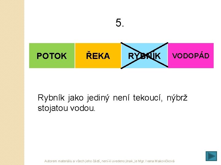 5. POTOK ŘEKA RYBNÍK VODOPÁD Rybník jako jediný není tekoucí, nýbrž stojatou vodou. Autorem