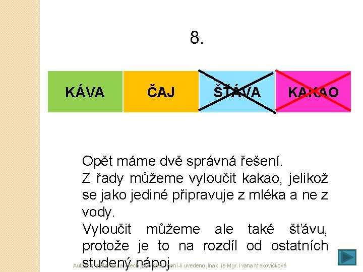 8. KÁVA ČAJ ŠŤÁVA KAKAO Opět máme dvě správná řešení. Z řady můžeme vyloučit