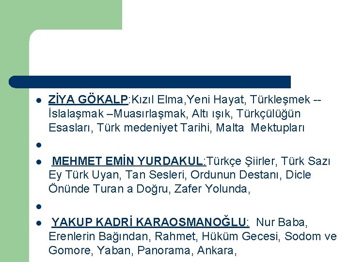 l ZİYA GÖKALP: Kızıl Elma, Yeni Hayat, Türkleşmek -İslalaşmak –Muasırlaşmak, Altı ışık, Türkçülüğün Esasları,