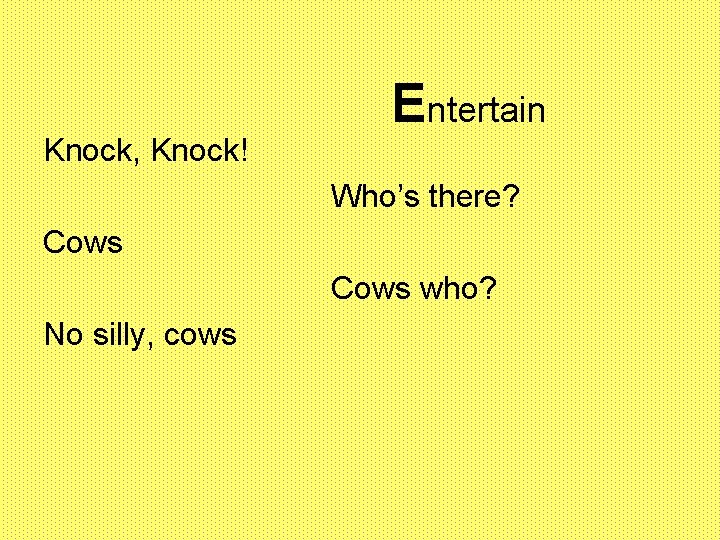 Knock, Knock! Entertain Who’s there? Cows who? No silly, cows 