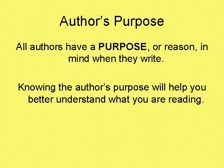 Author’s Purpose All authors have a PURPOSE, or reason, in mind when they write.