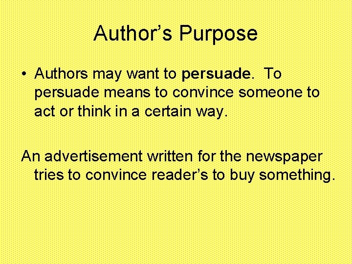 Author’s Purpose • Authors may want to persuade. To persuade means to convince someone