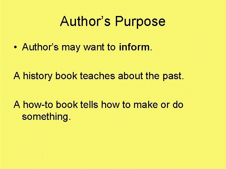 Author’s Purpose • Author’s may want to inform. A history book teaches about the