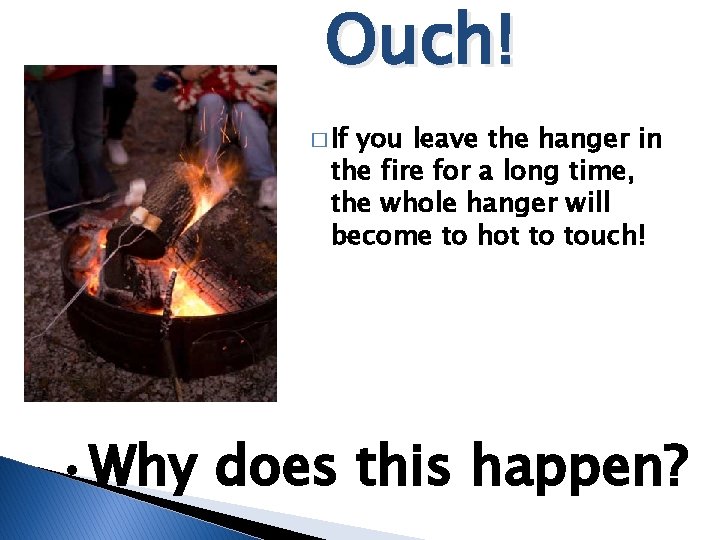Ouch! � If you leave the hanger in the fire for a long time, Ouch! � If you leave the hanger in the fire for a long time,