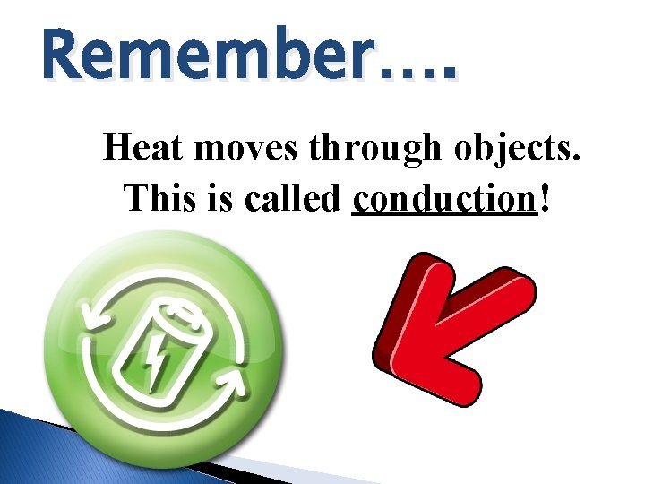 Remember…. Heat moves through objects. This is called conduction! Remember…. Heat moves through objects. This is called conduction!