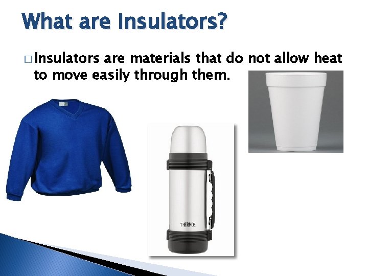 What are Insulators? � Insulators are materials that do not allow heat to move What are Insulators? � Insulators are materials that do not allow heat to move