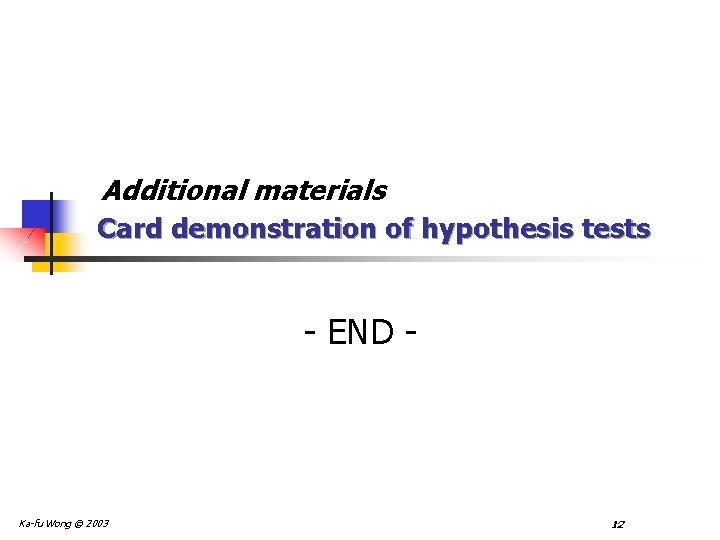 Additional materials Card demonstration of hypothesis tests - END - Ka-fu Wong © 2003