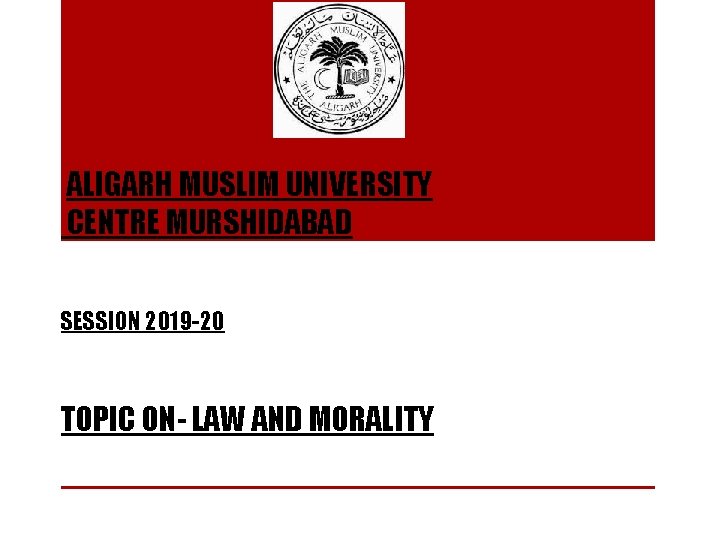 ALIGARH MUSLIM UNIVERSITY CENTRE MURSHIDABAD SESSION 2019 -20 TOPIC ON- LAW AND MORALITY 