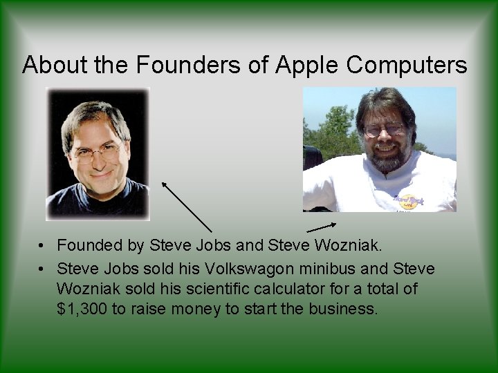 About the Founders of Apple Computers • Founded by Steve Jobs and Steve Wozniak.