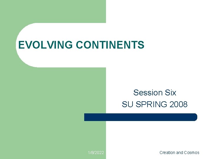 EVOLVING CONTINENTS Session Six SU SPRING 2008 1/8/2022 Creation and Cosmos 