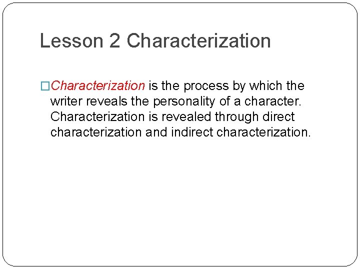 Lesson 2 Characterization �Characterization is the process by which the writer reveals the personality