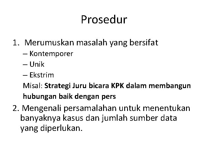 Prosedur 1. Merumuskan masalah yang bersifat – Kontemporer – Unik – Ekstrim Misal: Strategi