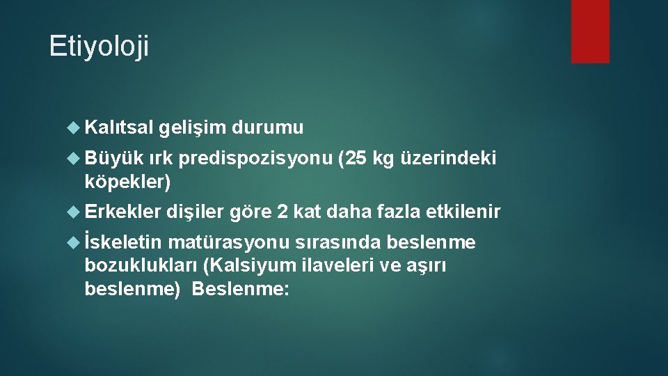 Etiyoloji Kalıtsal gelişim durumu Büyük ırk predispozisyonu (25 kg üzerindeki köpekler) Erkekler İskeletin dişiler